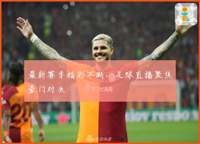 最新赛季精彩不断，足球直播聚焦豪门对决