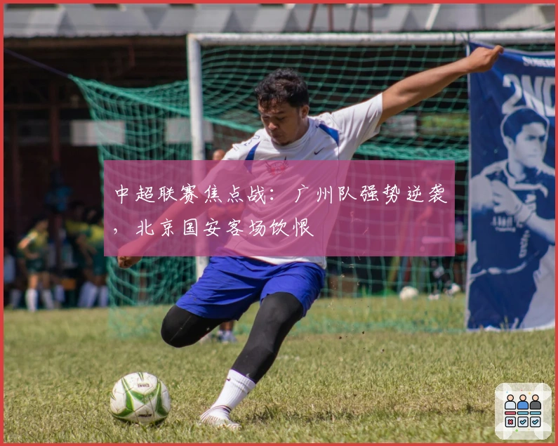 中超联赛焦点战：广州队强势逆袭，北京国安客场饮恨