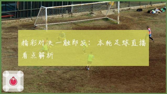 精彩对决一触即发：本轮足球直播看点解析