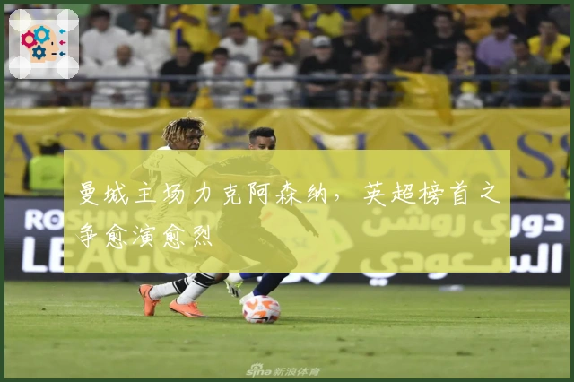 曼城主场力克阿森纳，英超榜首之争愈演愈烈