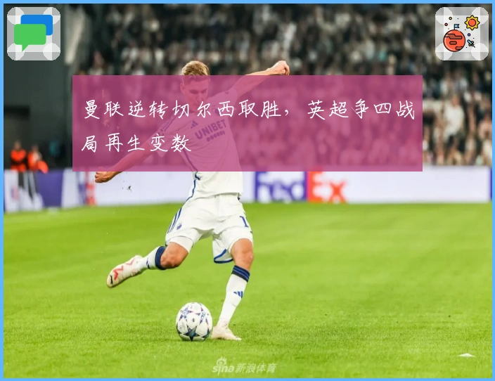 曼联逆转切尔西取胜，英超争四战局再生变数