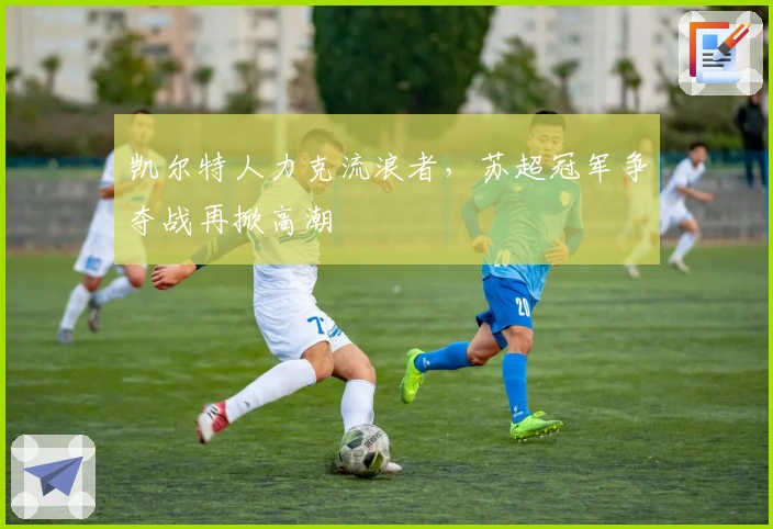 凯尔特人力克流浪者，苏超冠军争夺战再掀高潮