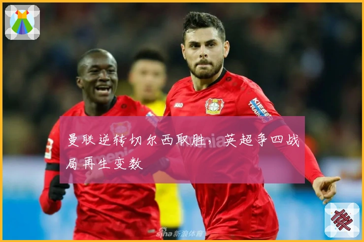 曼联逆转切尔西取胜，英超争四战局再生变数