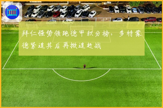 拜仁强势领跑德甲积分榜，多特蒙德紧追其后再掀追赶战