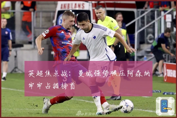 英超焦点战：曼城强势碾压阿森纳牢牢占据榜首